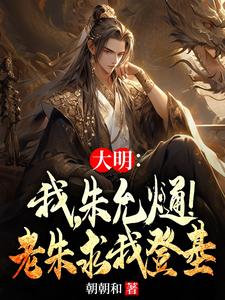 大明：我，朱允熥！老朱求我登基