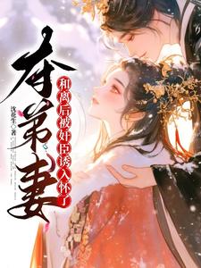夺弟妻：和离后被奸臣诱入怀了