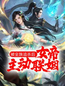 被全族追杀后，女帝主动联姻
