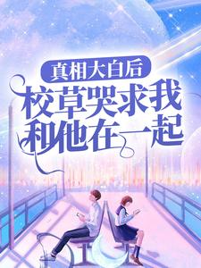 真相大白后，校草哭求我和他在一起