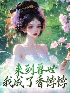 来到兽世，我成了香饽饽