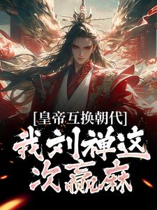 皇帝互换朝代：我刘禅这次赢麻