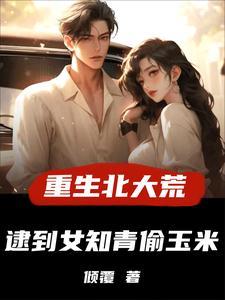 重生北大荒，逮到女知青偷玉米