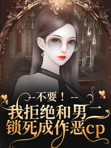 不要！我拒绝和男二锁死成作恶cp