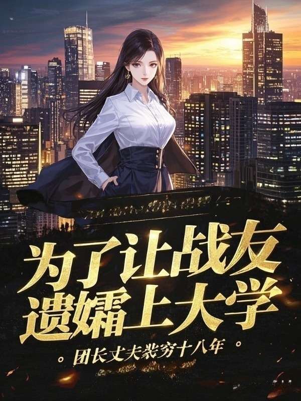 为了让战友遗孀上大学，丈夫装穷十八年