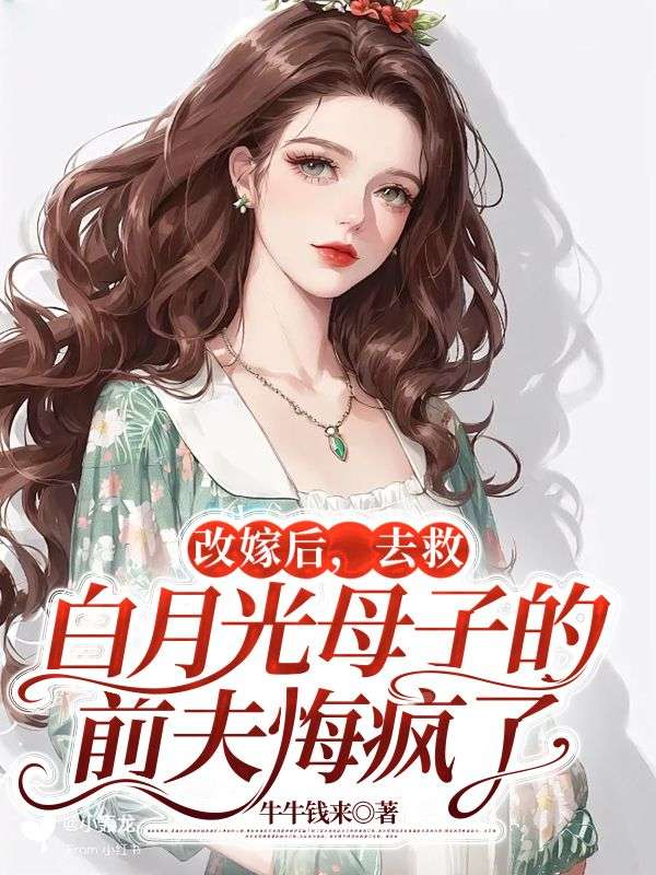 改嫁后，去救白月光母子的前夫悔疯了