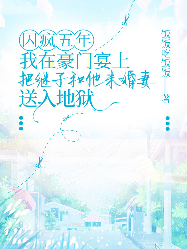 囚疯五年，我在豪门宴上把继子和他未婚妻送入地狱