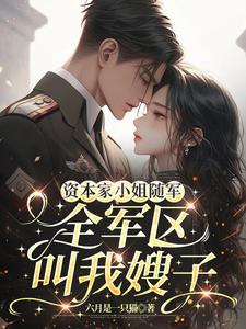 资本家小姐随军，全军区叫我嫂子
