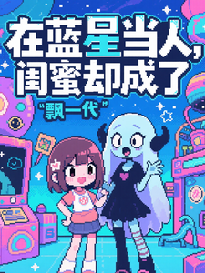 在蓝星当人，闺蜜却成了飘一代