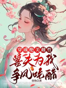 穿成绝美雌性，兽夫为我争风吃醋