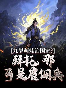 九岁萌娃治国家？拜托，那可是雇佣兵