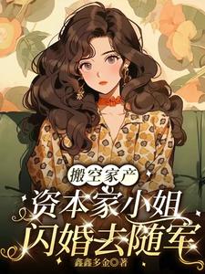 搬空家产，资本家小姐闪婚去随军