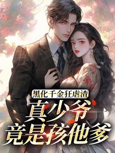 黑化千金狂虐渣，真少爷竟是孩他爹
