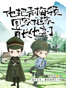 他把青梅领回家，我嫁首长他急了
