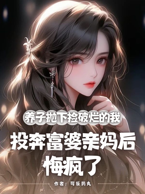 养子抛下捡破烂的我，投奔富婆亲妈后，悔疯了