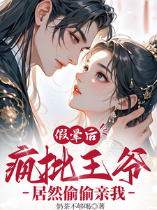假晕后！疯批王爷居然偷偷亲我