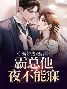 娇娇逃跑后，霸总他夜不能寐