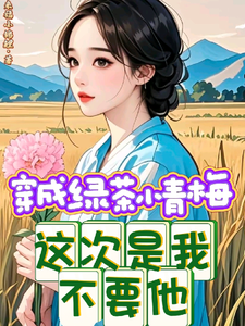 穿成绿茶小青梅，这次是我不要他