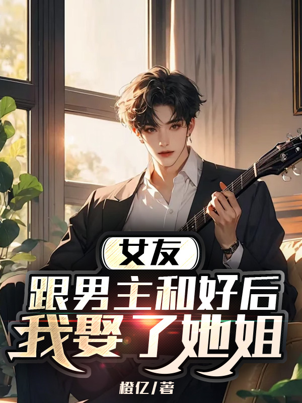 女友跟男主和好后，我娶了她姐