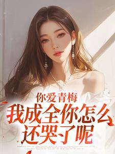 你爱青梅，我成全你怎么还哭了呢