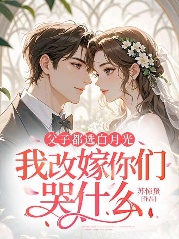父子都选白月光，我改嫁你们哭什么