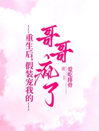 重生后，假装宠我的哥哥疯了