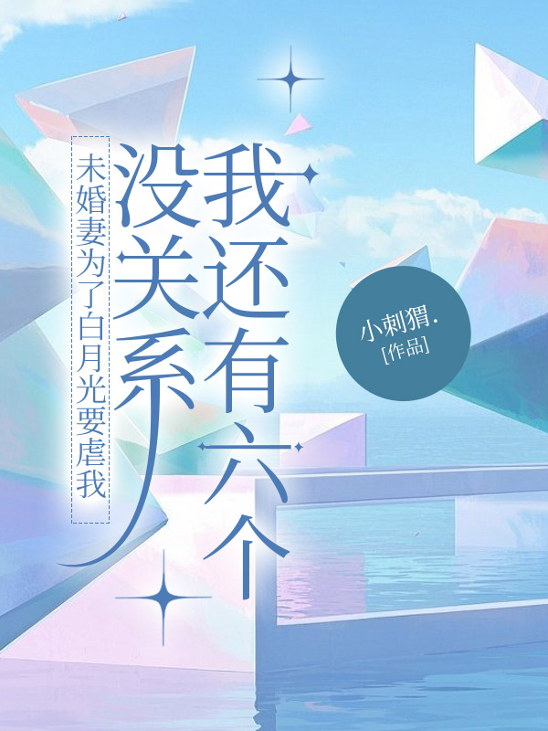 未婚妻为了白月光要虐我，没关系我还有六个