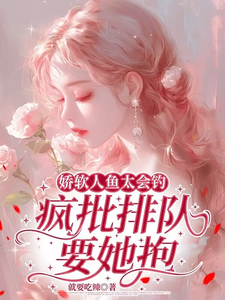 娇软人鱼太会钓，疯批排队要她抱