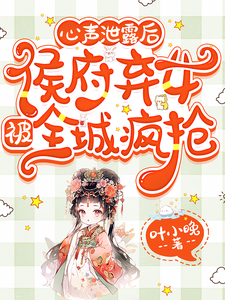 心声泄露后，侯府弃女被全城疯抢