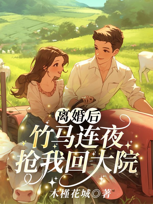 离婚后，竹马连夜抢我回大院