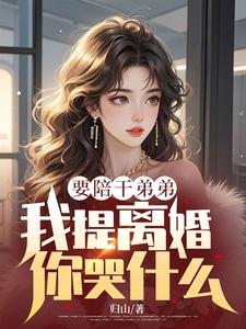 要陪干弟弟，我提离婚你哭什么