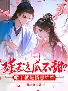 瑾王这瓜不甜？啃了就是情意绵绵