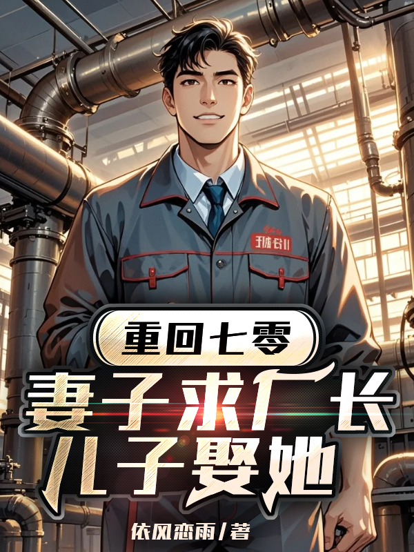 重回七零，妻子求厂长儿子娶她