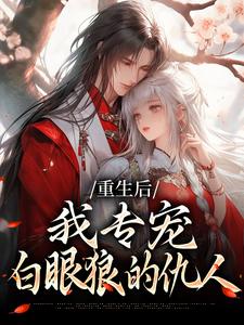 重生后，我专宠白眼狼的仇人