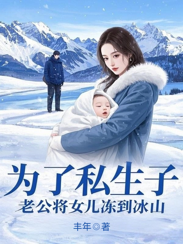 为了私生子，老公将女儿冻到冰山