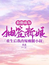 拒绝成为抽签新娘，重生后我改嫁瘸腿小叔