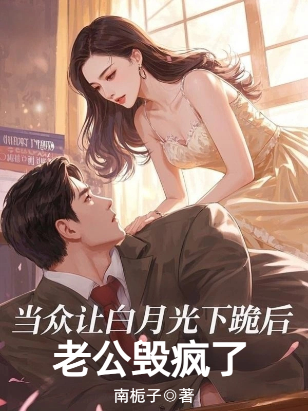 当众让白月光下跪后，老公毁疯了