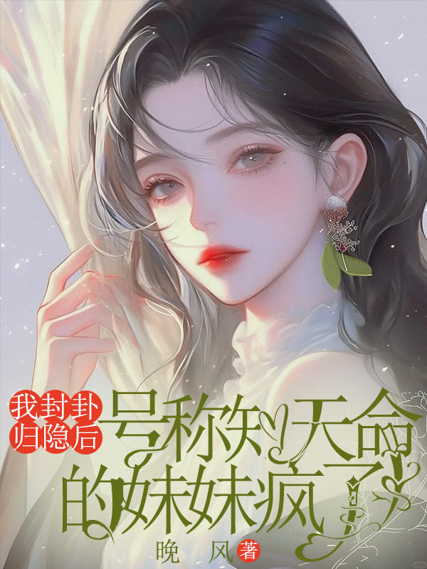 我封卦归隐后，号称知天命的妹妹疯了