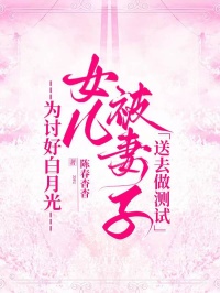 为讨好白月光，女儿被妻子送去做测试