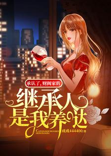 承认了，财阀家的继承人是我养哒