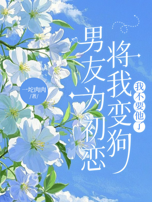 男友为初恋将我变狗，我不要他了