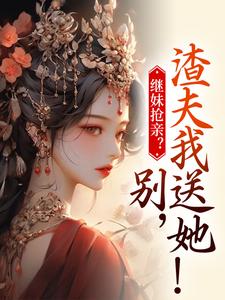 继妹抢亲？别，渣夫我送她！