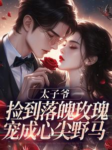 太子爷捡到落魄玫瑰，宠成心尖野马