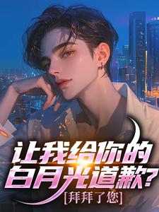 让我给你的白月光道歉？拜拜了您