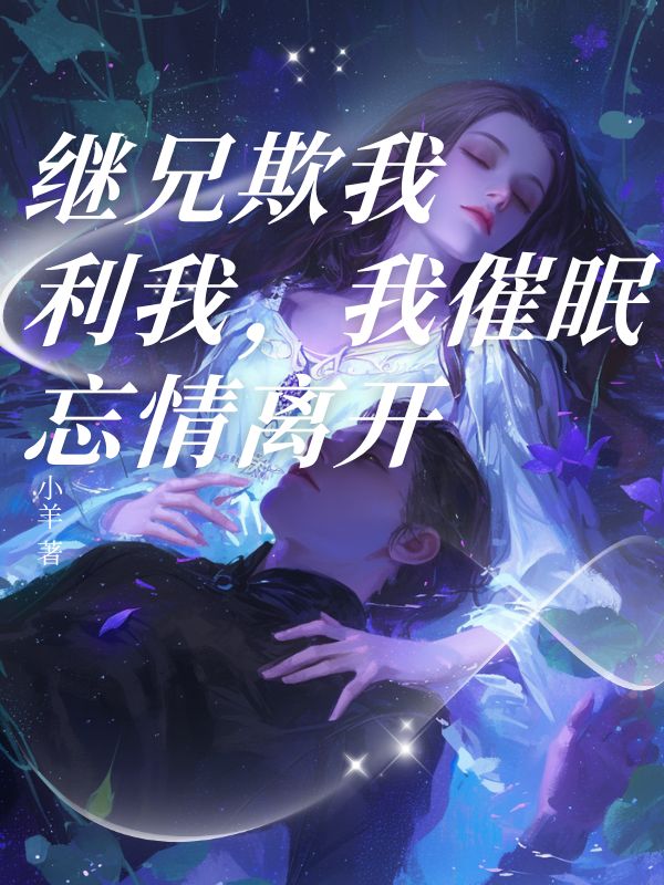 继兄欺我利我，我催眠忘情离开
