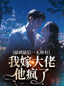 舔到最后一无所有，我嫁大佬他疯了
