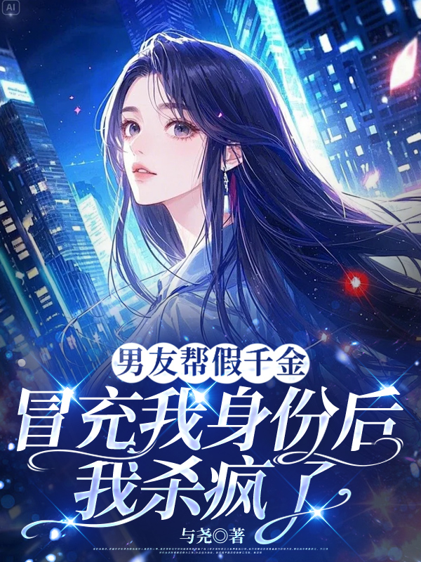 男友帮假千金冒充我身份后，我杀疯了
