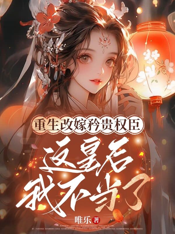 重生改嫁矜贵权臣，这皇后我不当了