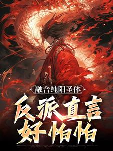 融合纯阳圣体，反派直言好怕怕