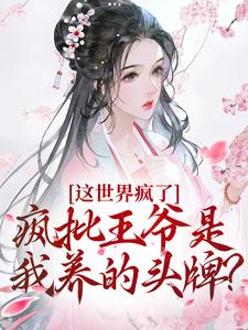 疯批王爷是我养的头牌？这世界疯了